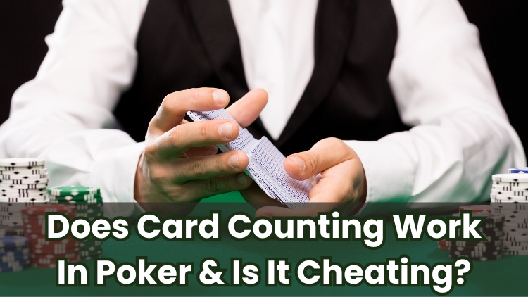 Does Card Counting Work In Poker & Is It Cheating?