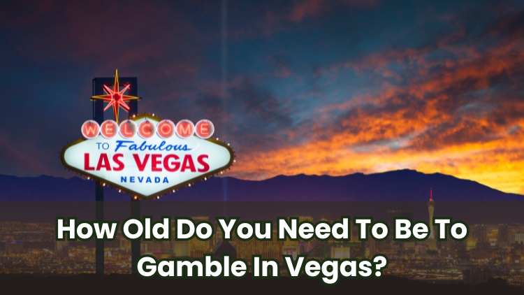 How Old Do You Need To Be To Gamble In Vegas?