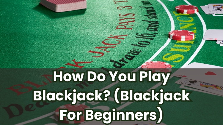 How Do You Play Blackjack? (Blackjack For Beginners)