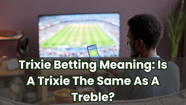 Trixie Betting Meaning: Is A Trixie The Same As A Treble?