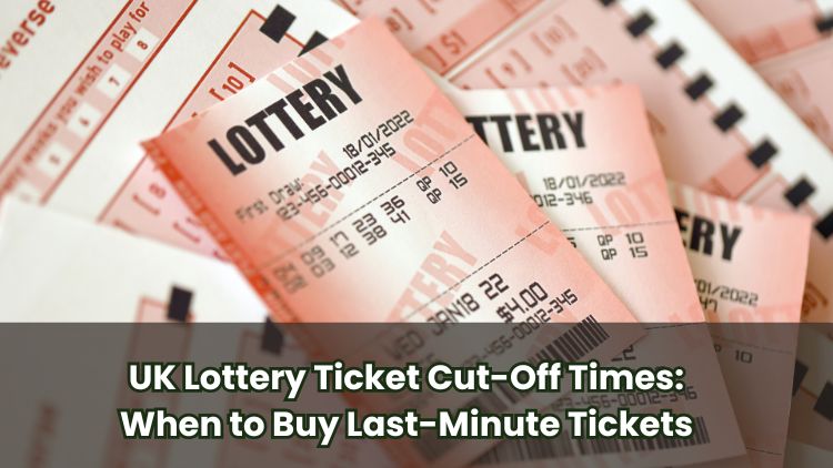 UK Lottery Ticket Cut-Off Times: When to Buy Last-Minute Tickets