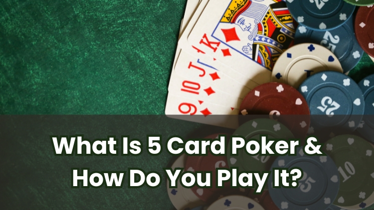 What Is 5 Card Poker & How Do You Play It?