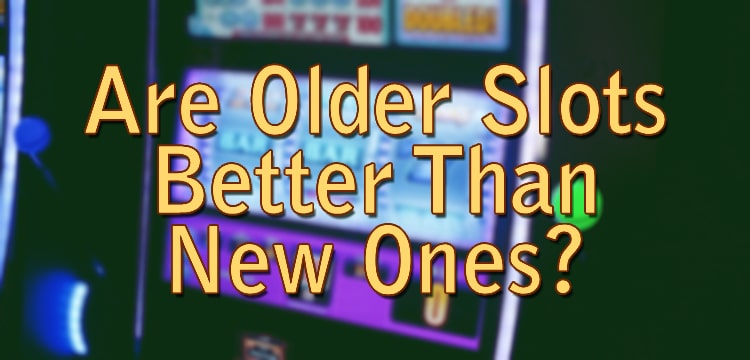 Are Older Slots Better Than New Ones?