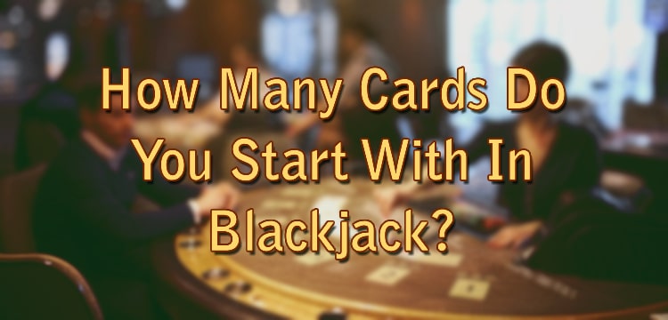 How Many Cards Do You Start With In Blackjack?