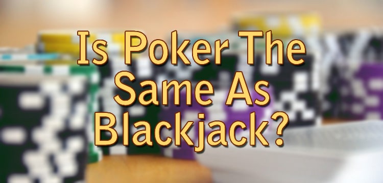 Is Poker The Same As Blackjack?