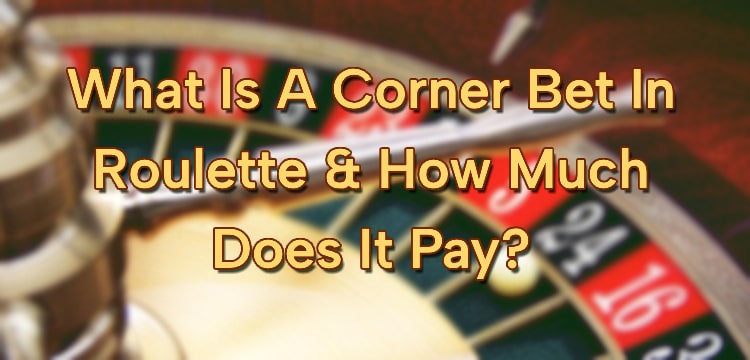 What Is A Corner Bet In Roulette & How Much Does It Pay?
